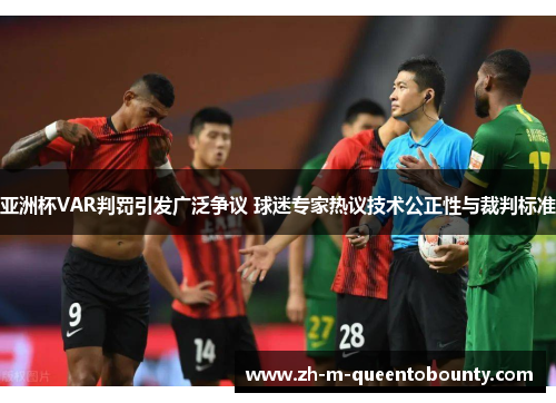 亚洲杯VAR判罚引发广泛争议 球迷专家热议技术公正性与裁判标准 亚洲杯VAR判罚引发广泛争议 球迷专家热议技术公正性与裁判标准