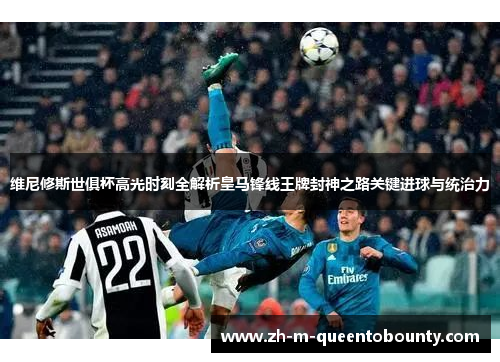 维尼修斯世俱杯高光时刻全解析皇马锋线王牌封神之路关键进球与统治力 维尼修斯世俱杯高光时刻全解析皇马锋线王牌封神之路关键进球与统治力