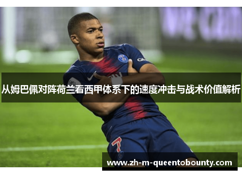 从姆巴佩对阵荷兰看西甲体系下的速度冲击与战术价值解析 从姆巴佩对阵荷兰看西甲体系下的速度冲击与战术价值解析