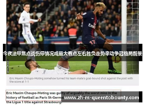 今夜法甲焦点战伤停情况成最大看点左右胜负走势牵动争冠格局前景 今夜法甲焦点战伤停情况成最大看点左右胜负走势牵动争冠格局前景