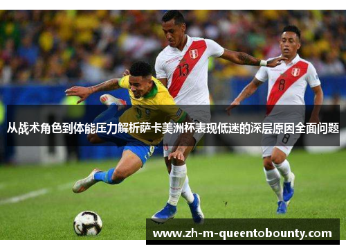 从战术角色到体能压力解析萨卡美洲杯表现低迷的深层原因全面问题 从战术角色到体能压力解析萨卡美洲杯表现低迷的深层原因全面问题