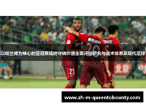 以哈兰德为核心的亚冠赛场防守端价值全面评估研究与战术体系及现代足球 以哈兰德为核心的亚冠赛场防守端价值全面评估研究与战术体系及现代足球