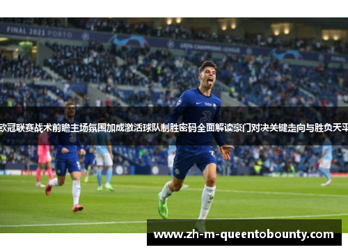 欧冠联赛战术前瞻主场氛围加成激活球队制胜密码全面解读豪门对决关键走向与胜负天平 欧冠联赛战术前瞻主场氛围加成激活球队制胜密码全面解读豪门对决关键走向与胜负天平
