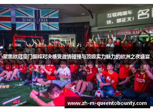 聚焦欧冠豪门巅峰对决感受激情碰撞与顶级实力魅力的欧洲之夜盛宴