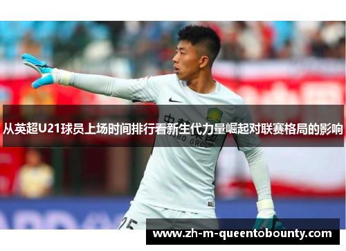 从英超U21球员上场时间排行看新生代力量崛起对联赛格局的影响