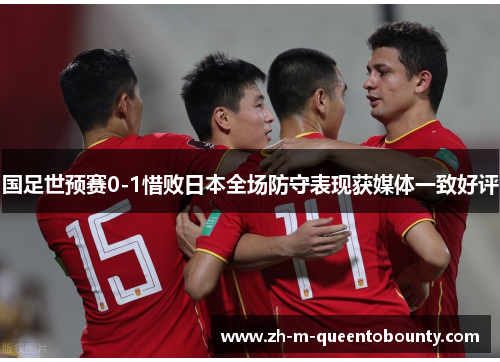 国足世预赛0-1惜败日本全场防守表现获媒体一致好评 国足世预赛0-1惜败日本全场防守表现获媒体一致好评