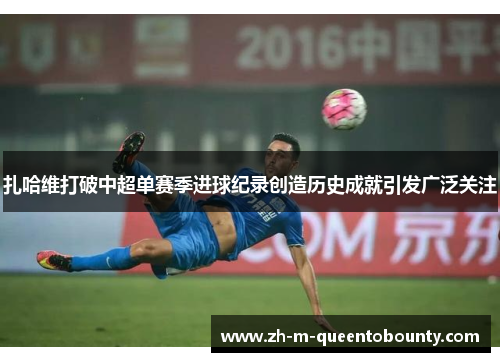 扎哈维打破中超单赛季进球纪录创造历史成就引发广泛关注