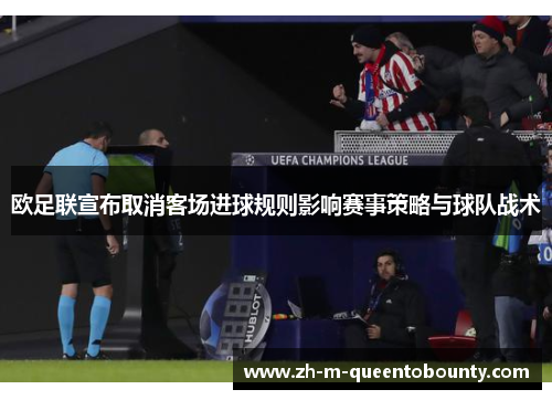 欧足联宣布取消客场进球规则影响赛事策略与球队战术 欧足联宣布取消客场进球规则影响赛事策略与球队战术