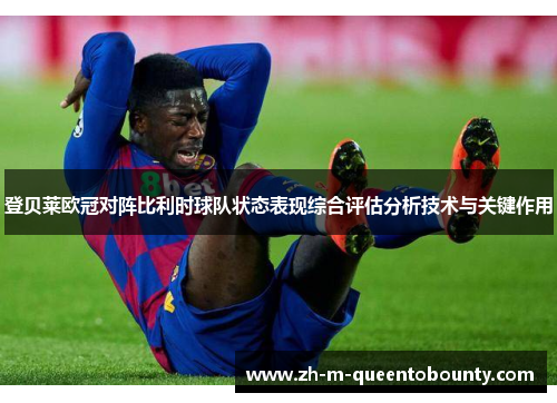 登贝莱欧冠对阵比利时球队状态表现综合评估分析技术与关键作用 登贝莱欧冠对阵比利时球队状态表现综合评估分析技术与关键作用