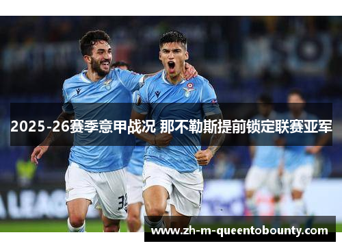 2025-26赛季意甲战况 那不勒斯提前锁定联赛亚军 2025-26赛季意甲战况 那不勒斯提前锁定联赛亚军