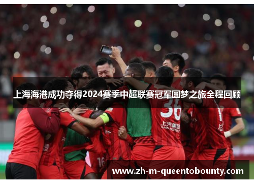 上海海港成功夺得2024赛季中超联赛冠军圆梦之旅全程回顾 上海海港成功夺得2024赛季中超联赛冠军圆梦之旅全程回顾