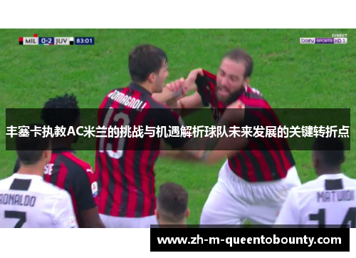 丰塞卡执教AC米兰的挑战与机遇解析球队未来发展的关键转折点 丰塞卡执教AC米兰的挑战与机遇解析球队未来发展的关键转折点