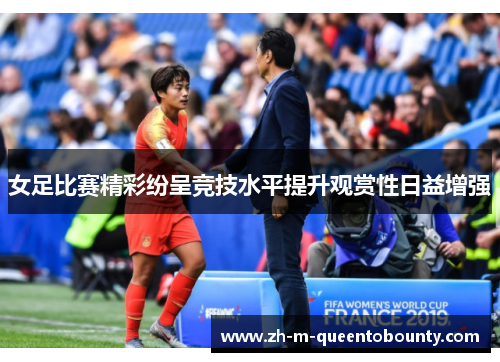 女足比赛精彩纷呈竞技水平提升观赏性日益增强 女足比赛精彩纷呈竞技水平提升观赏性日益增强