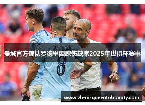 曼城官方确认罗德里因膝伤缺席2025年世俱杯赛事