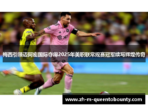 梅西引领迈阿密国际夺得2025年美职联常规赛冠军续写辉煌传奇