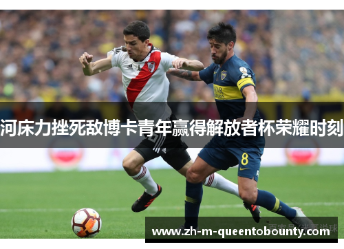河床力挫死敌博卡青年赢得解放者杯荣耀时刻