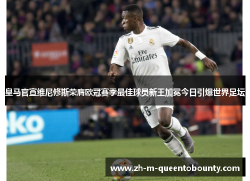 皇马官宣维尼修斯荣膺欧冠赛季最佳球员新王加冕今日引爆世界足坛