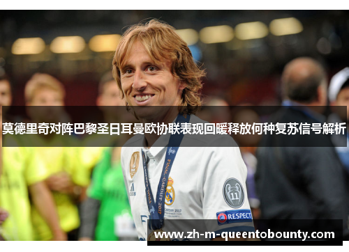莫德里奇对阵巴黎圣日耳曼欧协联表现回暖释放何种复苏信号解析
