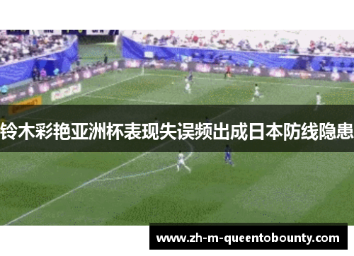 铃木彩艳亚洲杯表现失误频出成日本防线隐患