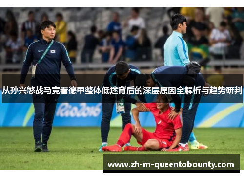 从孙兴慜战马竞看德甲整体低迷背后的深层原因全解析与趋势研判