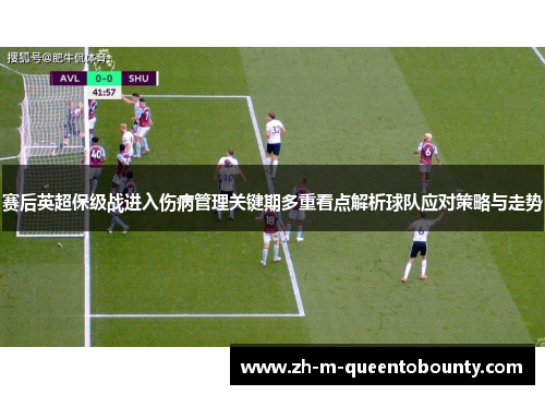赛后英超保级战进入伤病管理关键期多重看点解析球队应对策略与走势