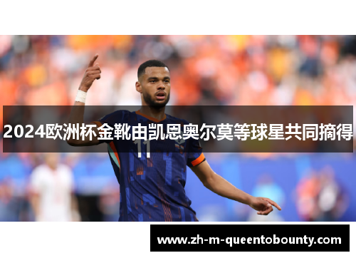 2024欧洲杯金靴由凯恩奥尔莫等球星共同摘得 2024欧洲杯金靴由凯恩奥尔莫等球星共同摘得