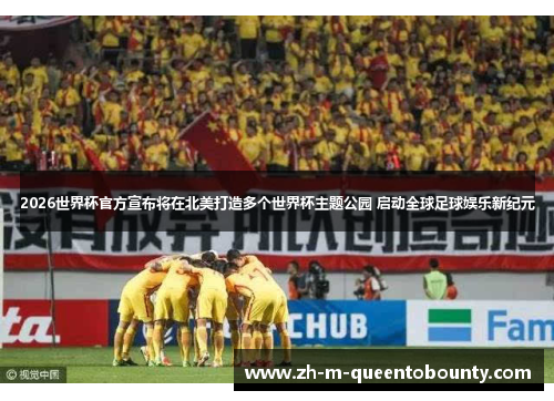 2026世界杯官方宣布将在北美打造多个世界杯主题公园 启动全球足球娱乐新纪元 2026世界杯官方宣布将在北美打造多个世界杯主题公园 启动全球足球娱乐新纪元