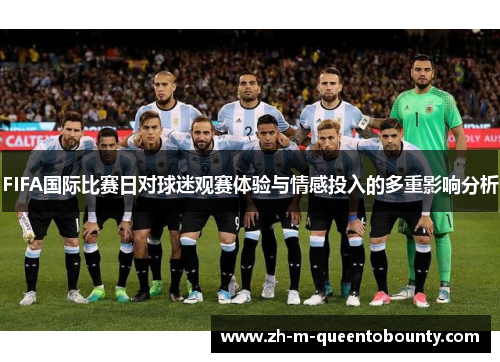FIFA国际比赛日对球迷观赛体验与情感投入的多重影响分析 FIFA国际比赛日对球迷观赛体验与情感投入的多重影响分析