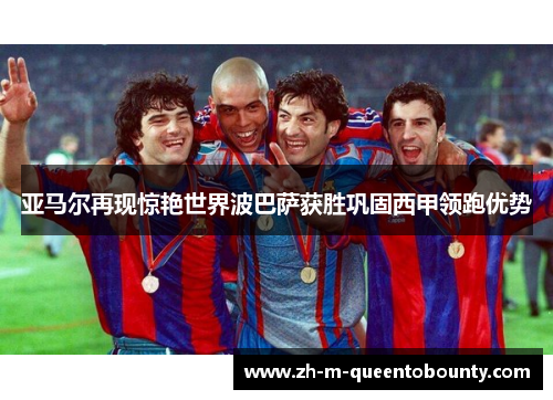 亚马尔再现惊艳世界波巴萨获胜巩固西甲领跑优势 亚马尔再现惊艳世界波巴萨获胜巩固西甲领跑优势