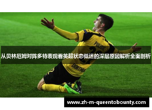 从贝林厄姆对阵多特表现看英超状态低迷的深层原因解析全面剖析