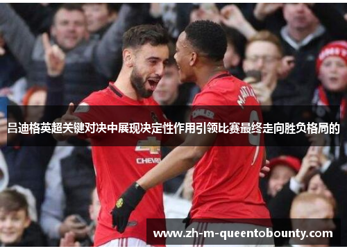 吕迪格英超关键对决中展现决定性作用引领比赛最终走向胜负格局的 吕迪格英超关键对决中展现决定性作用引领比赛最终走向胜负格局的