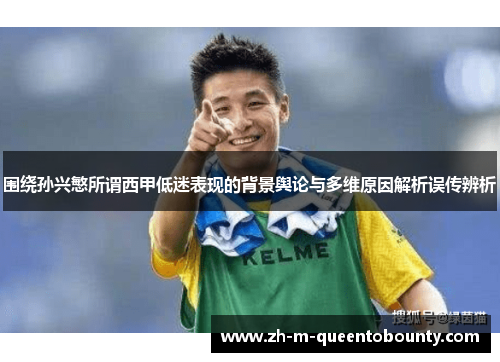 围绕孙兴慜所谓西甲低迷表现的背景舆论与多维原因解析误传辨析 围绕孙兴慜所谓西甲低迷表现的背景舆论与多维原因解析误传辨析