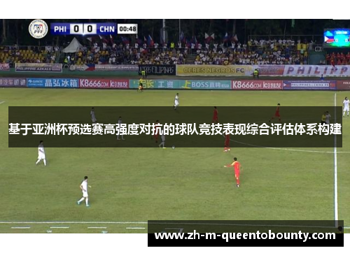基于亚洲杯预选赛高强度对抗的球队竞技表现综合评估体系构建 基于亚洲杯预选赛高强度对抗的球队竞技表现综合评估体系构建
