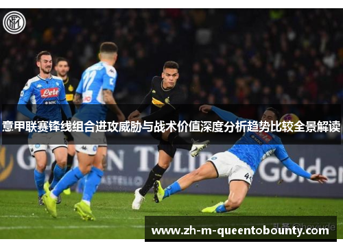意甲联赛锋线组合进攻威胁与战术价值深度分析趋势比较全景解读 意甲联赛锋线组合进攻威胁与战术价值深度分析趋势比较全景解读