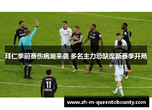 拜仁季前赛伤病潮来袭 多名主力恐缺席新赛季开局 拜仁季前赛伤病潮来袭 多名主力恐缺席新赛季开局