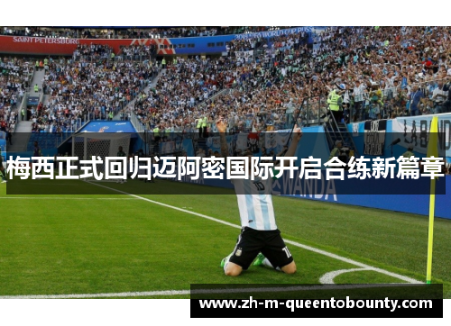梅西正式回归迈阿密国际开启合练新篇章 梅西正式回归迈阿密国际开启合练新篇章