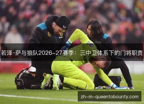 若泽·萨与狼队2026-27赛季:三中卫体系下的门将职责 若泽·萨与狼队2026-27赛季:三中卫体系下的门将职责